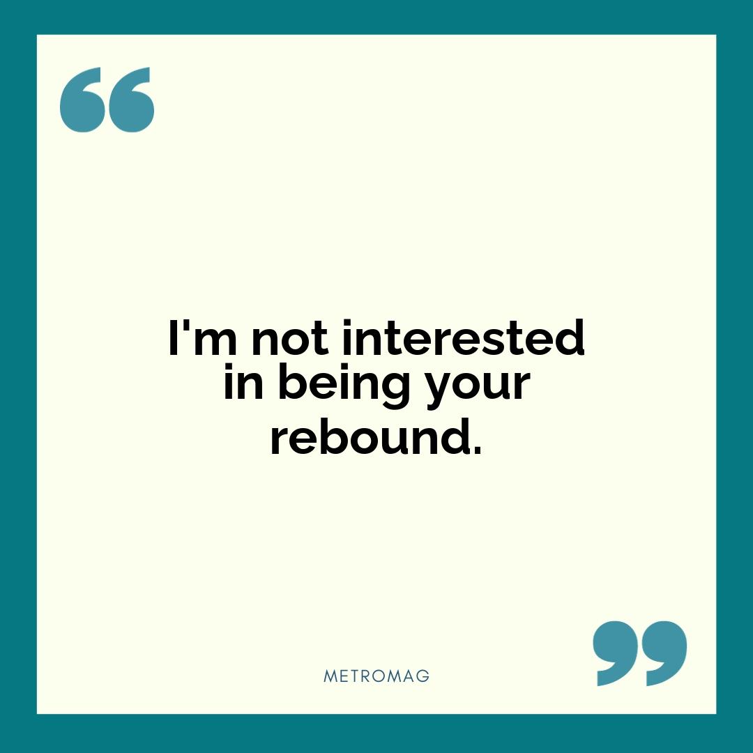 I'm not interested in being your rebound.