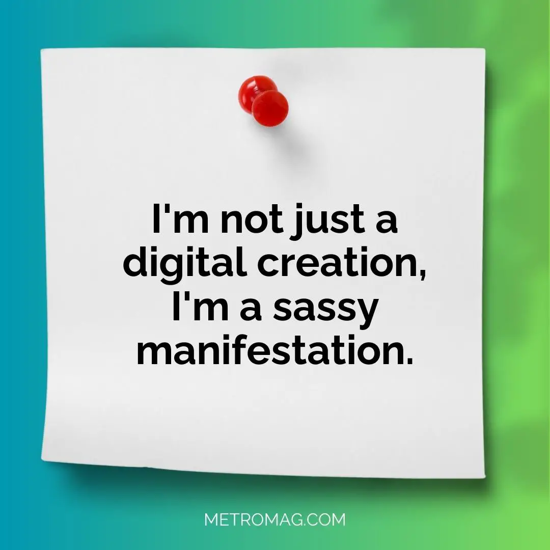 I'm not just a digital creation, I'm a sassy manifestation.