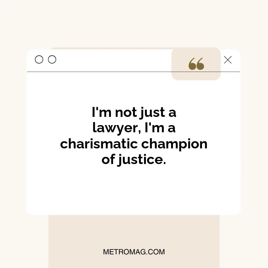 I'm not just a lawyer, I'm a charismatic champion of justice.