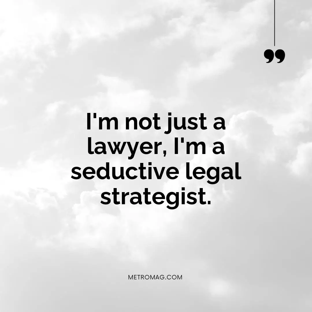 I'm not just a lawyer, I'm a seductive legal strategist.