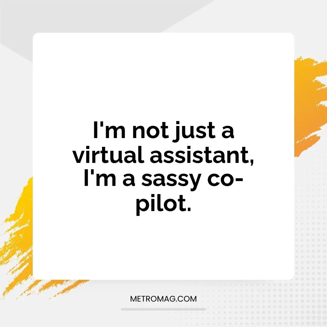 I'm not just a virtual assistant, I'm a sassy co-pilot.