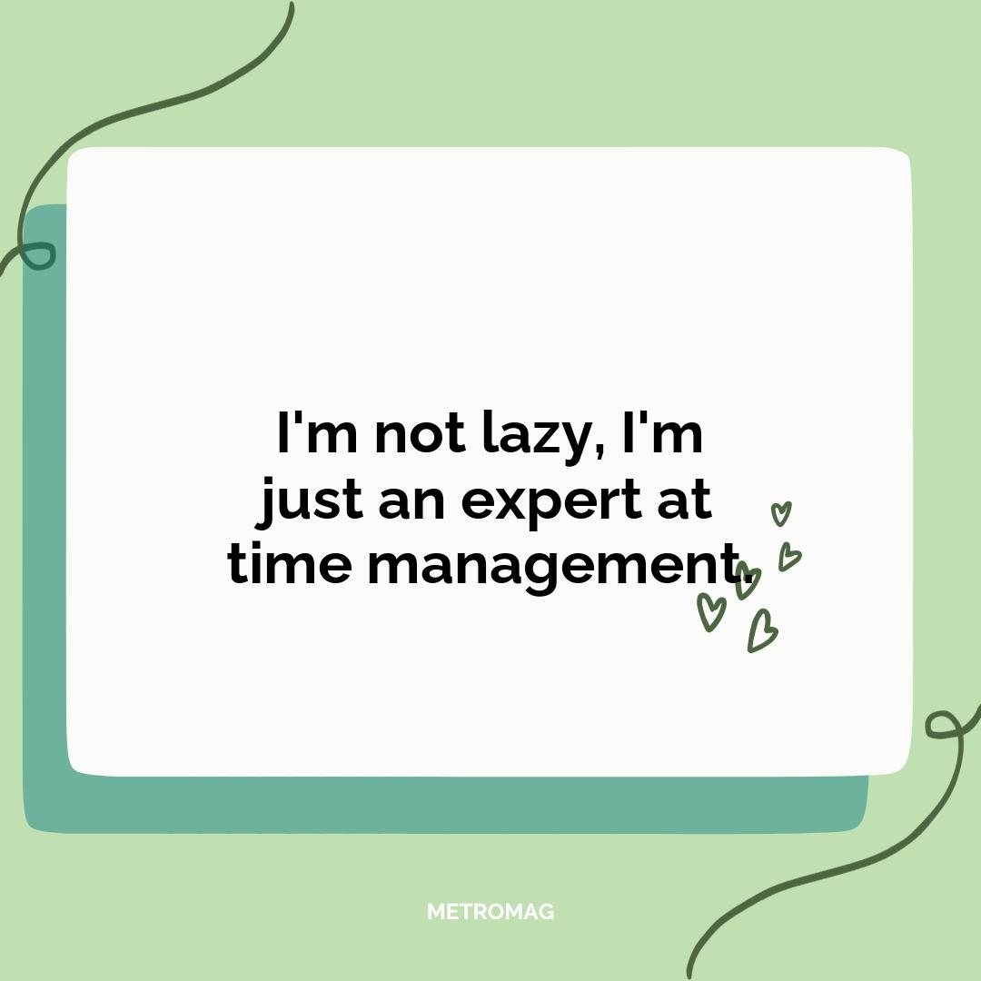 I'm not lazy, I'm just an expert at time management.