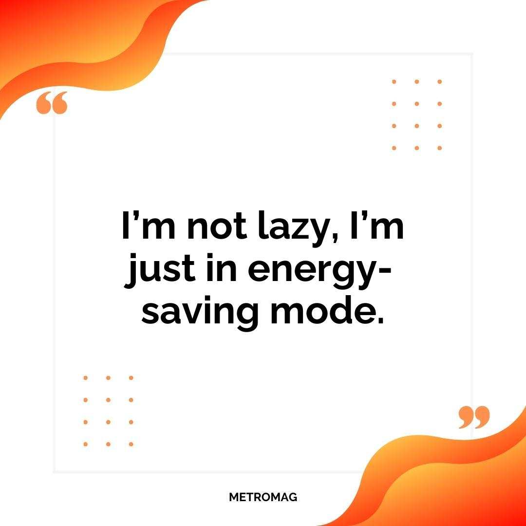 I’m not lazy, I’m just in energy-saving mode.