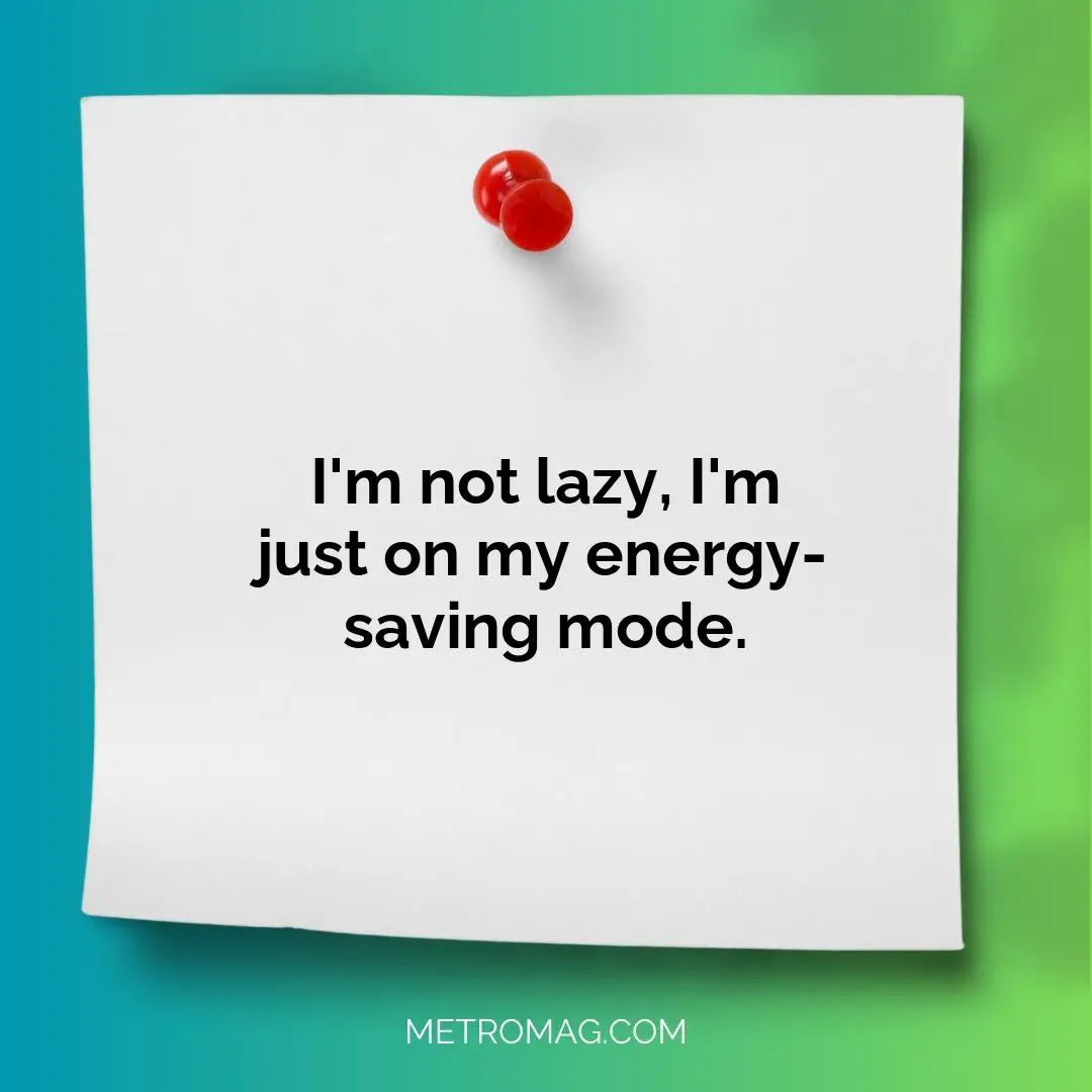 I'm not lazy, I'm just on my energy-saving mode.