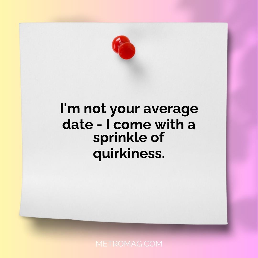 I'm not your average date - I come with a sprinkle of quirkiness.