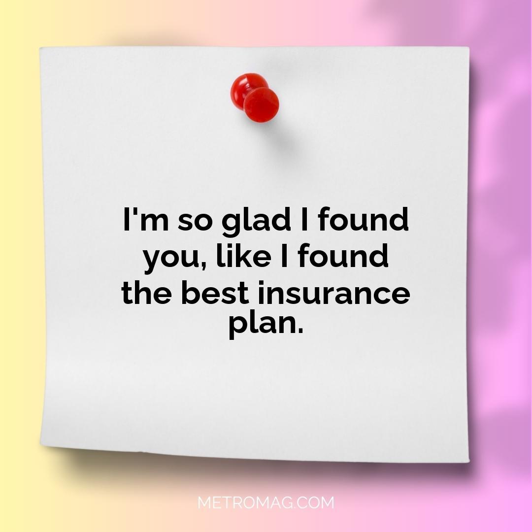 I'm so glad I found you, like I found the best insurance plan.