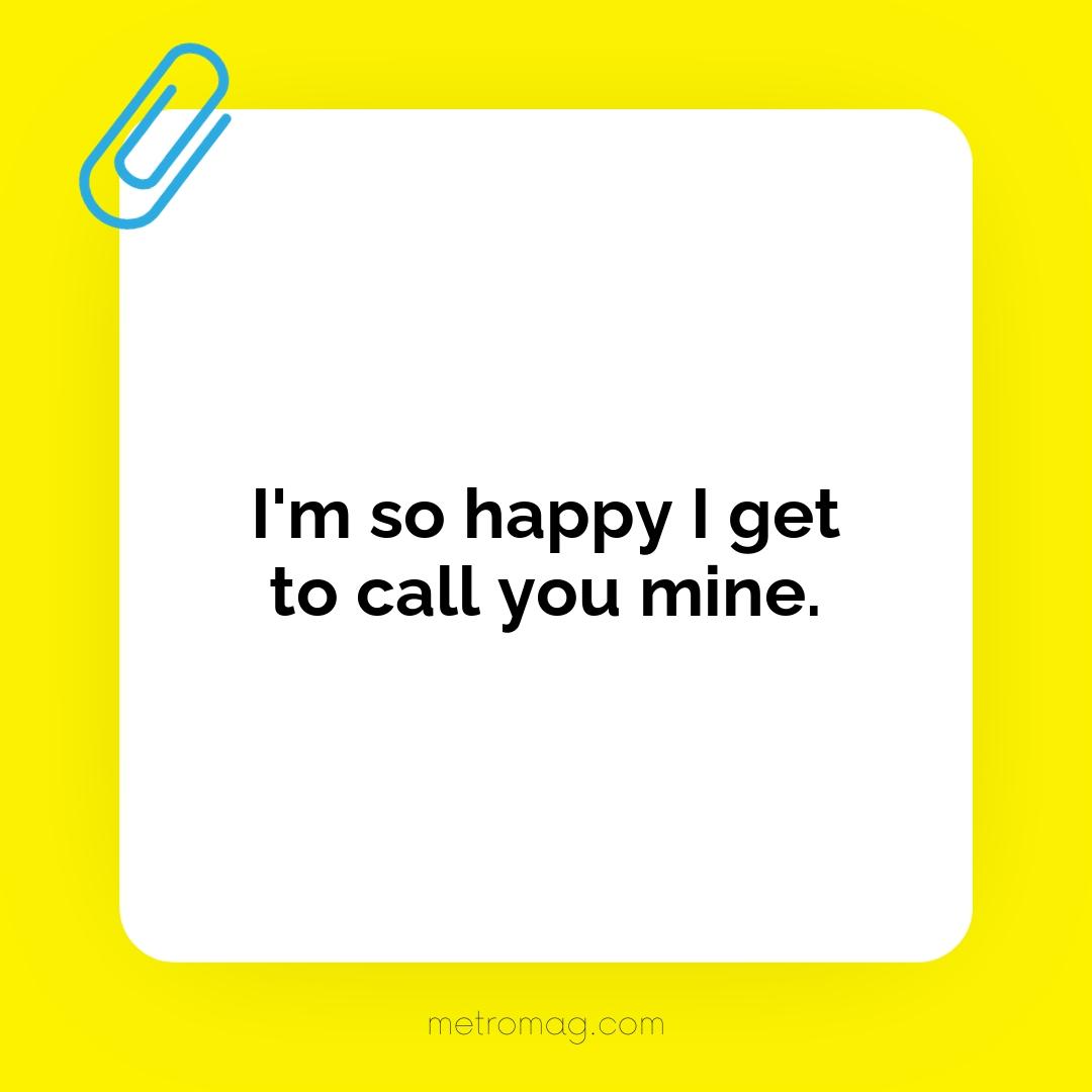 I'm so happy I get to call you mine.