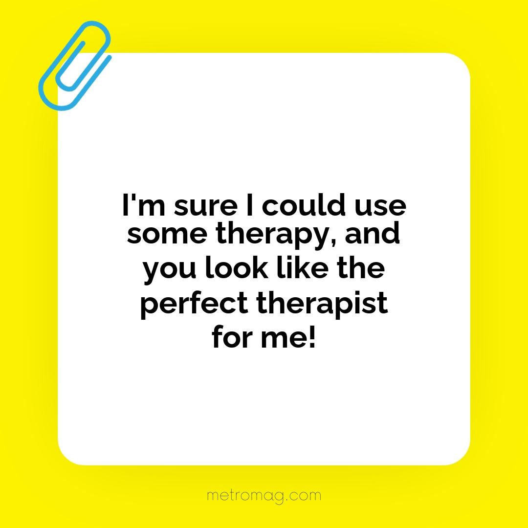 I'm sure I could use some therapy, and you look like the perfect therapist for me!