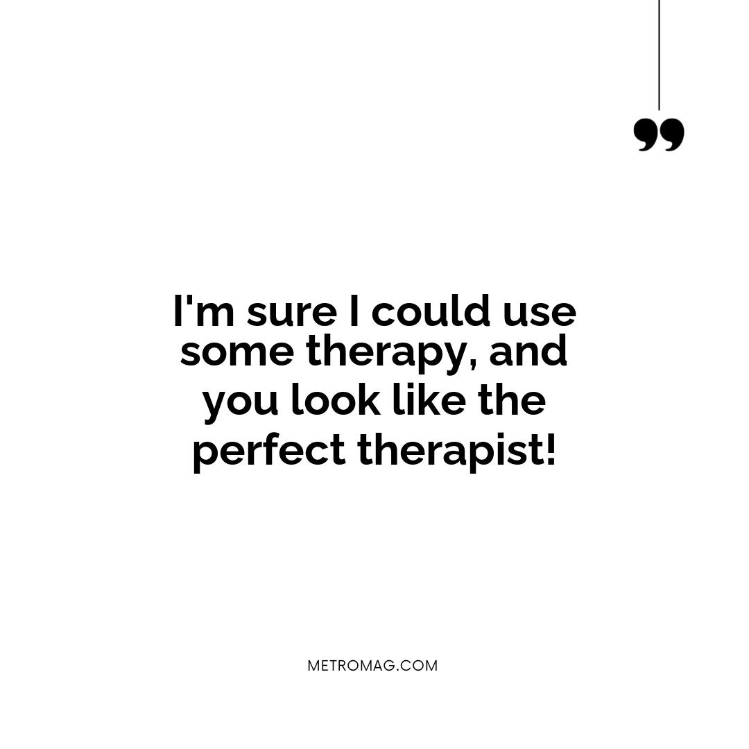 I'm sure I could use some therapy, and you look like the perfect therapist!