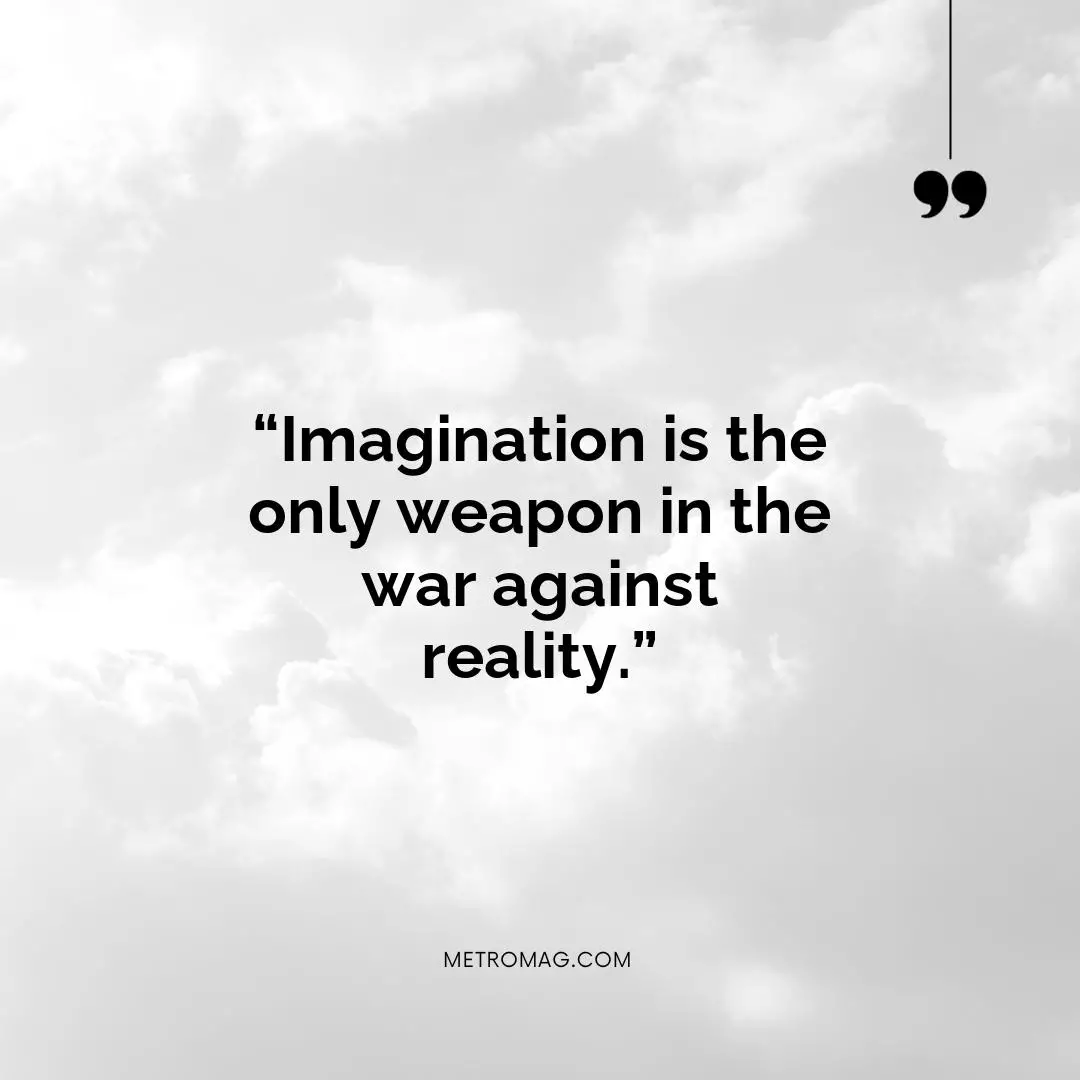 “Imagination is the only weapon in the war against reality.”