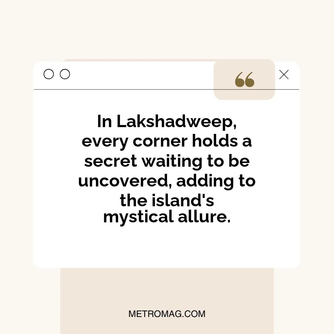 In Lakshadweep, every corner holds a secret waiting to be uncovered, adding to the island's mystical allure.