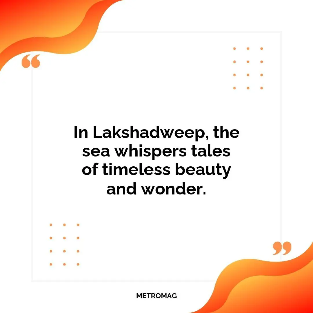 In Lakshadweep, the sea whispers tales of timeless beauty and wonder.
