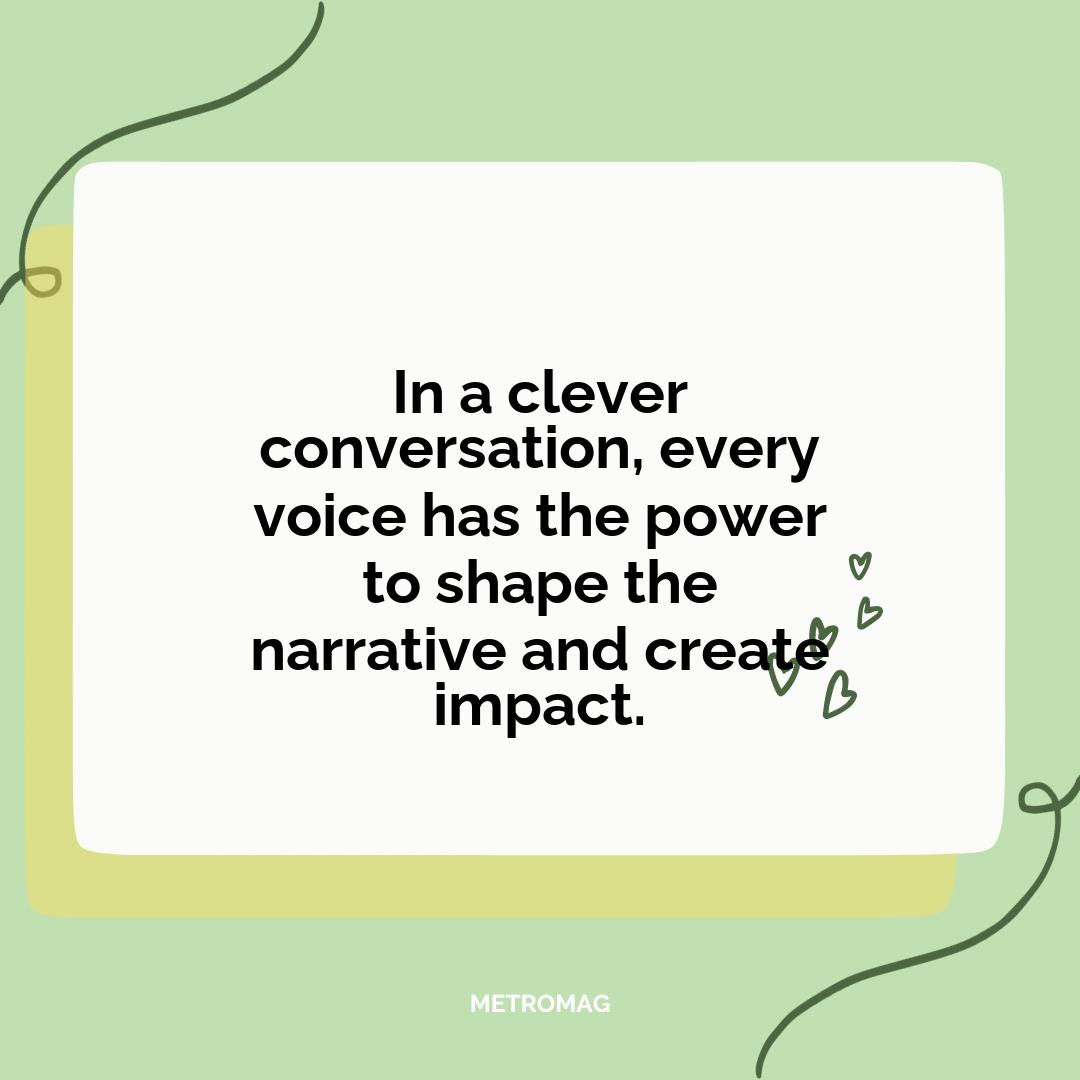 In a clever conversation, every voice has the power to shape the narrative and create impact.