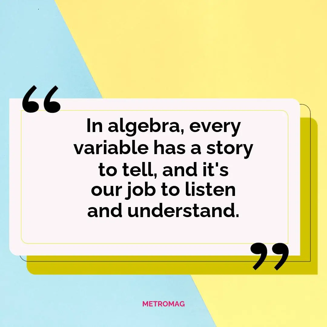 In algebra, every variable has a story to tell, and it's our job to listen and understand.