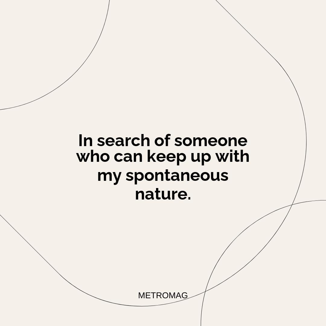 In search of someone who can keep up with my spontaneous nature.