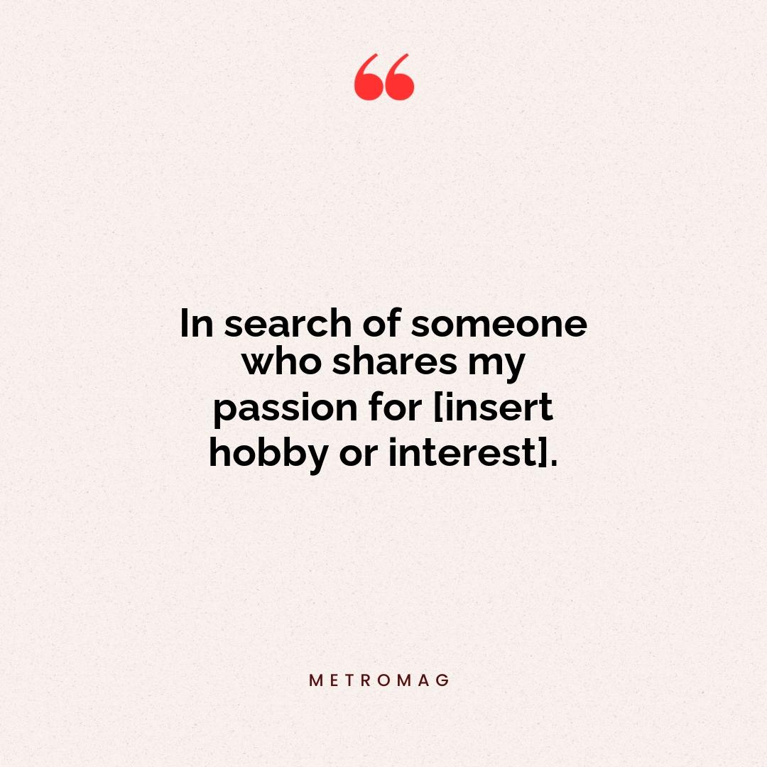 In search of someone who shares my passion for [insert hobby or interest].