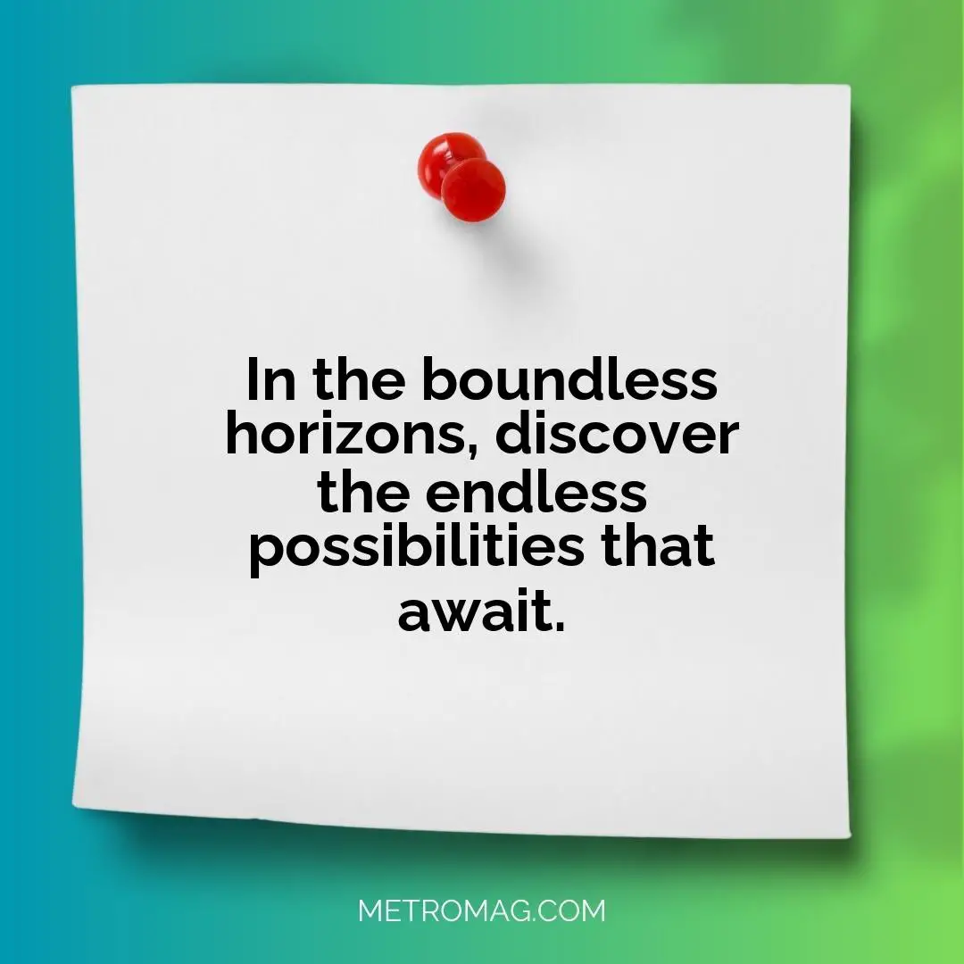 In the boundless horizons, discover the endless possibilities that await.