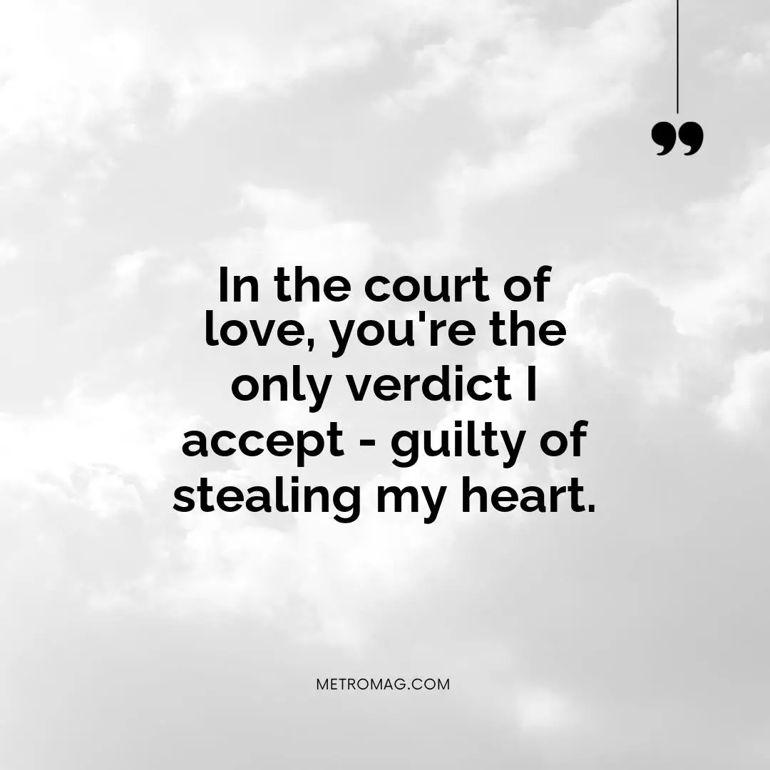 In the court of love, you're the only verdict I accept - guilty of stealing my heart.