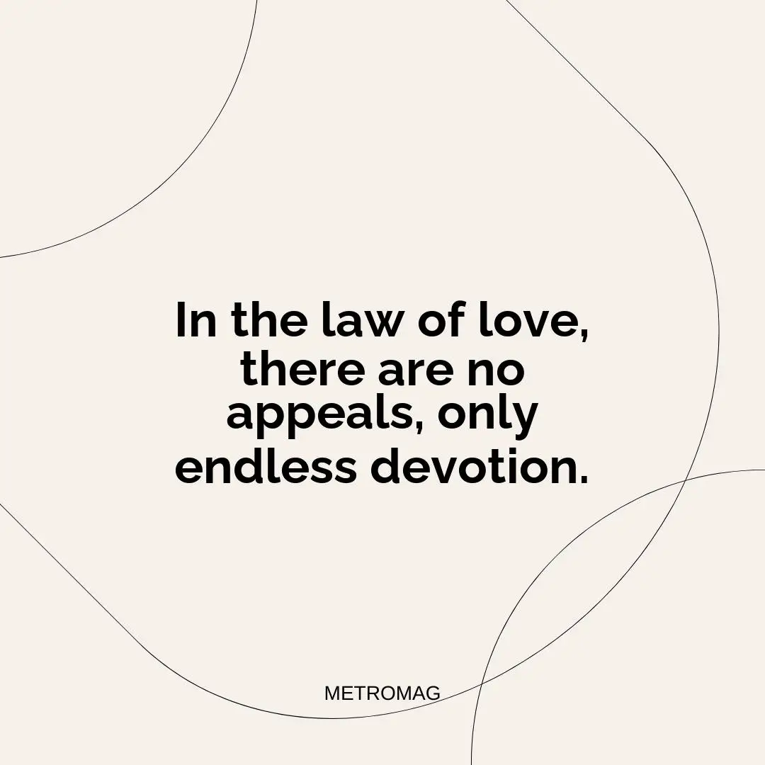 In the law of love, there are no appeals, only endless devotion.