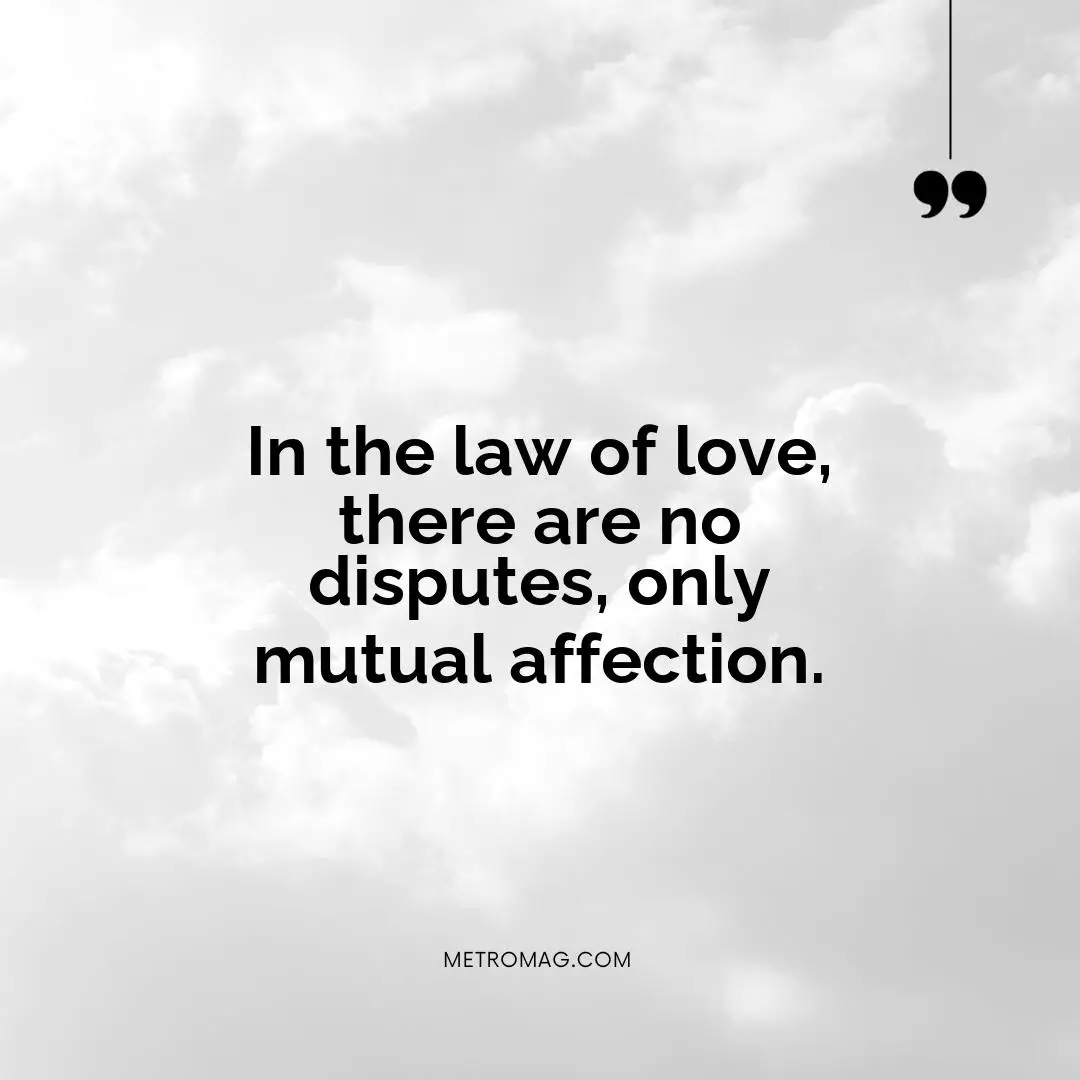 In the law of love, there are no disputes, only mutual affection.