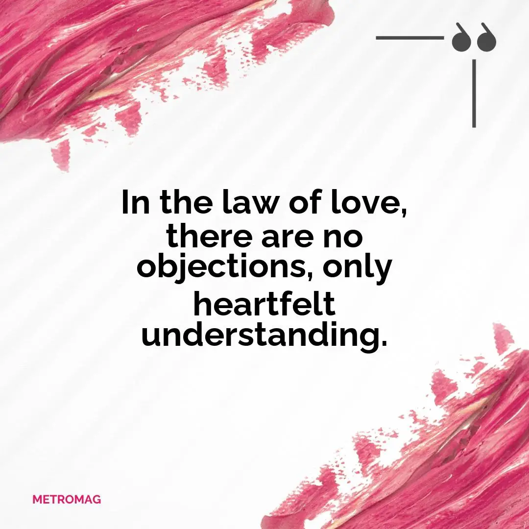 In the law of love, there are no objections, only heartfelt understanding.