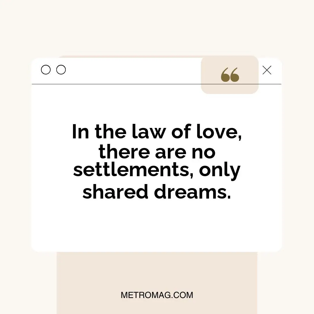In the law of love, there are no settlements, only shared dreams.