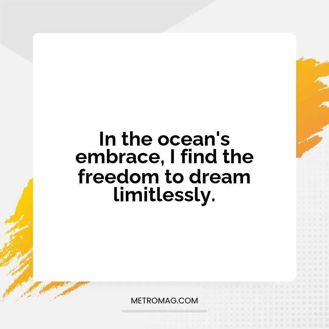 In the ocean's embrace, I find the freedom to dream limitlessly.