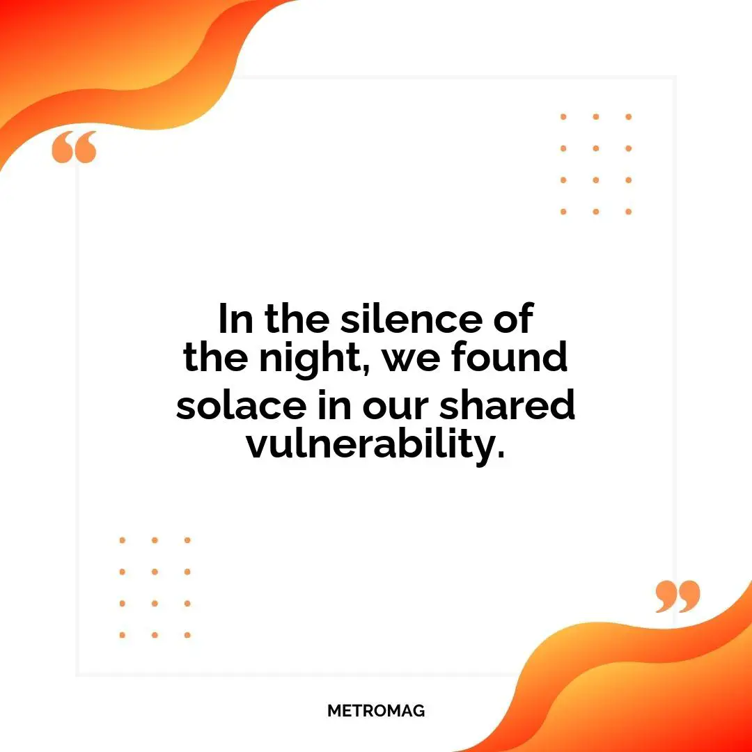 In the silence of the night, we found solace in our shared vulnerability.