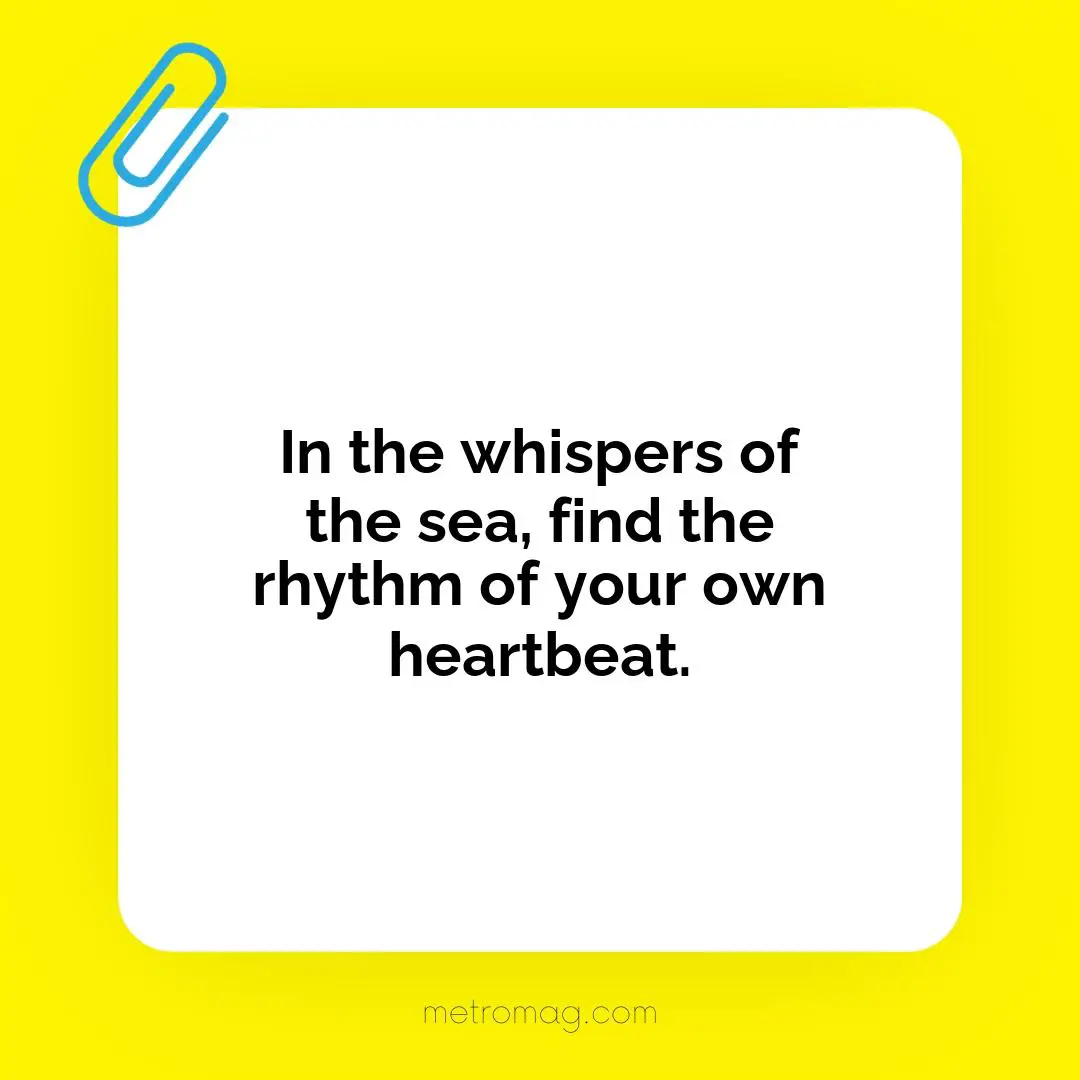 In the whispers of the sea, find the rhythm of your own heartbeat.