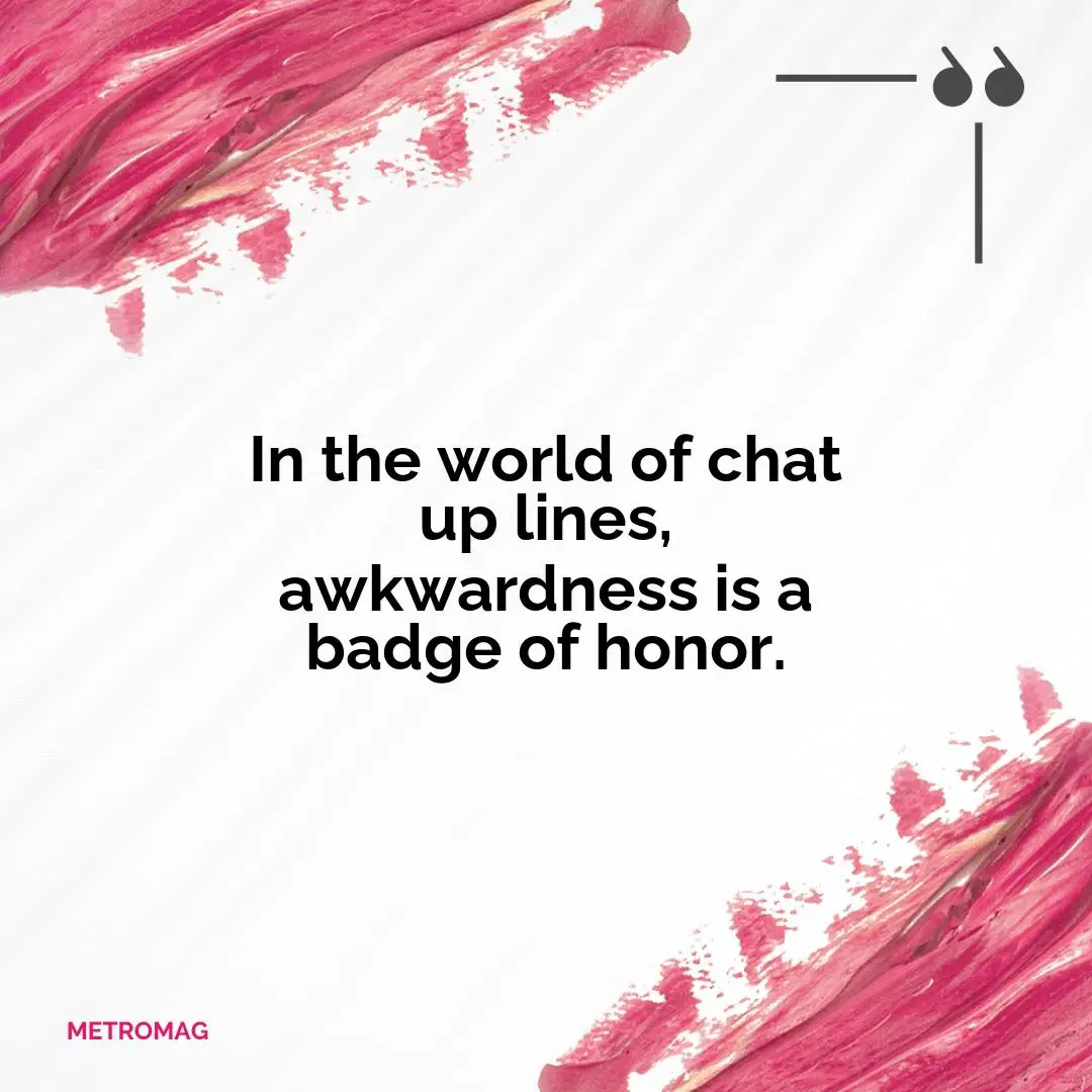 In the world of chat up lines, awkwardness is a badge of honor.