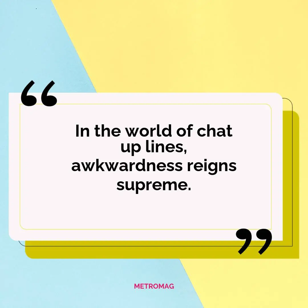 In the world of chat up lines, awkwardness reigns supreme.