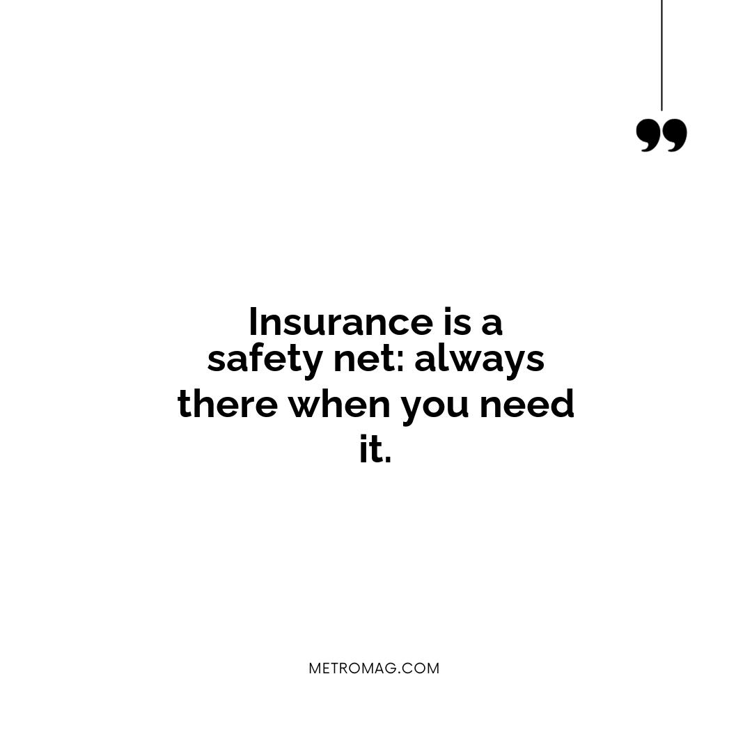 Insurance is a safety net: always there when you need it.