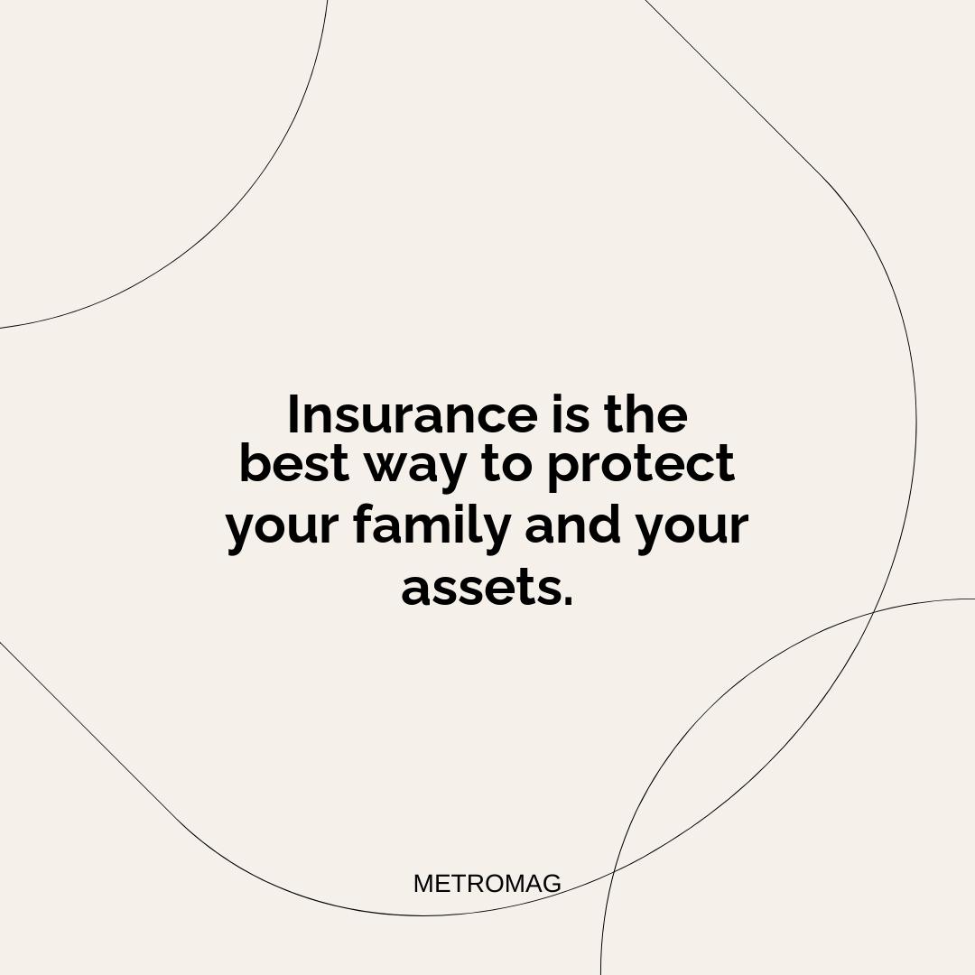 Insurance is the best way to protect your family and your assets.