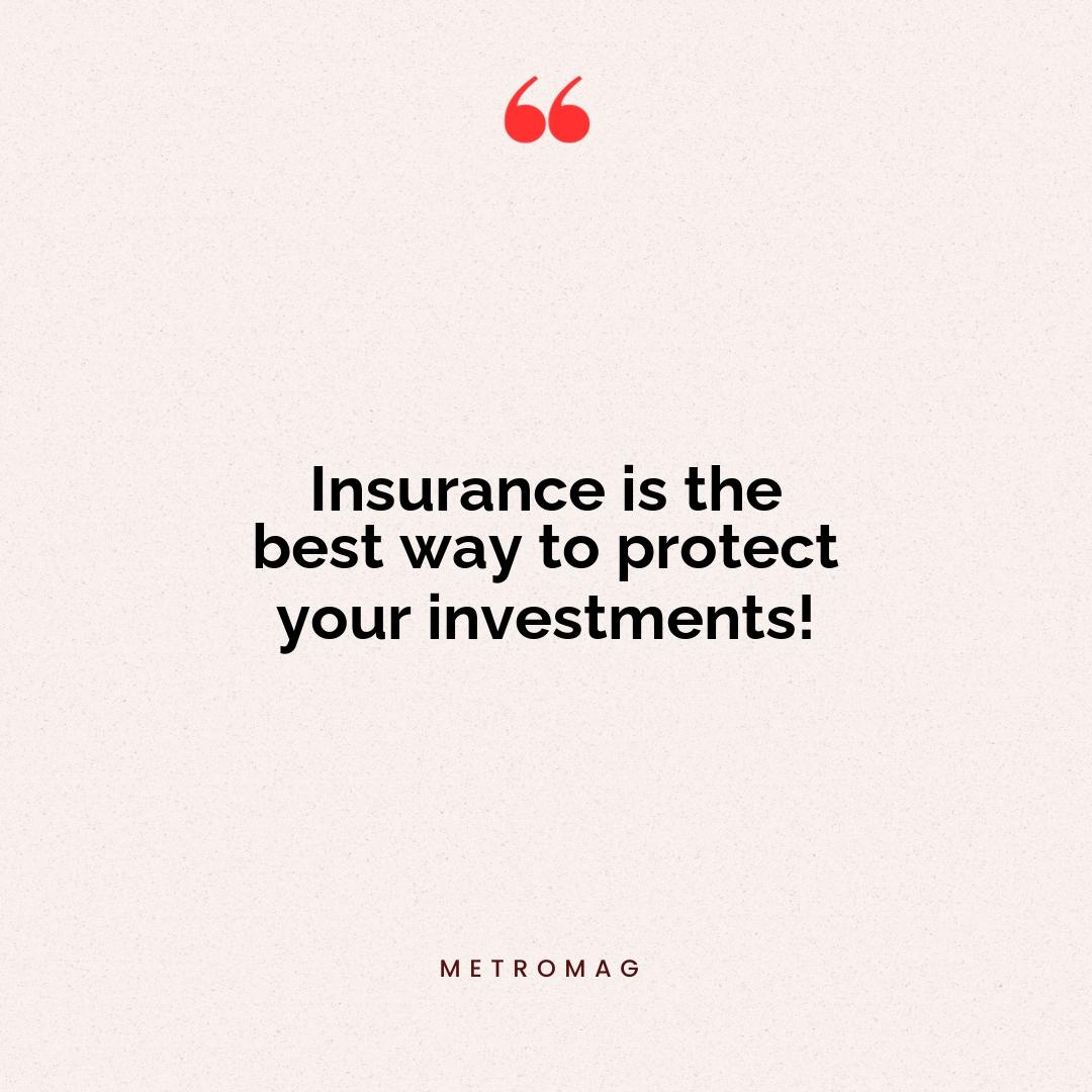 Insurance is the best way to protect your investments!