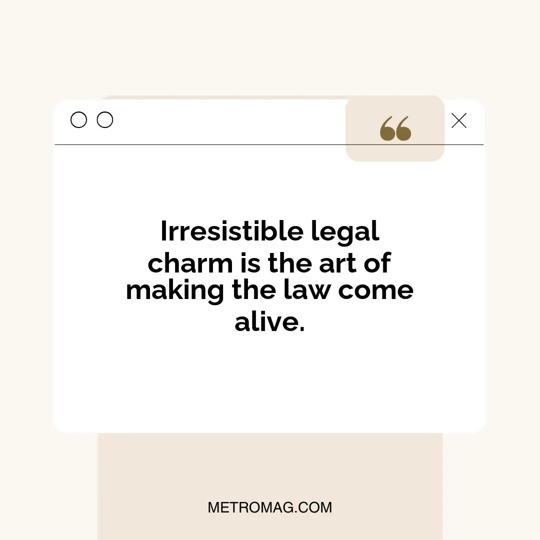 Irresistible legal charm is the art of making the law come alive.