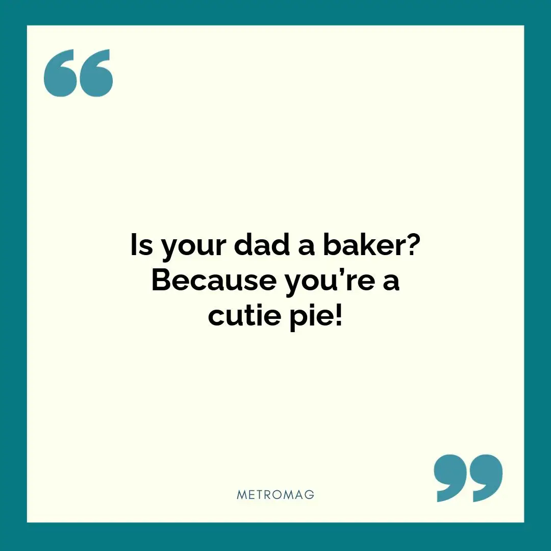 Is your dad a baker? Because you’re a cutie pie!