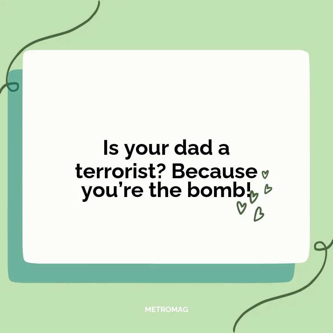 Is your dad a terrorist? Because you’re the bomb!