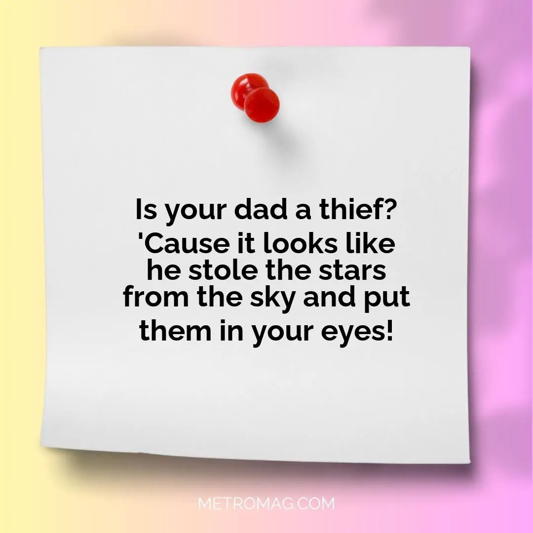 Is your dad a thief? 'Cause it looks like he stole the stars from the sky and put them in your eyes!
