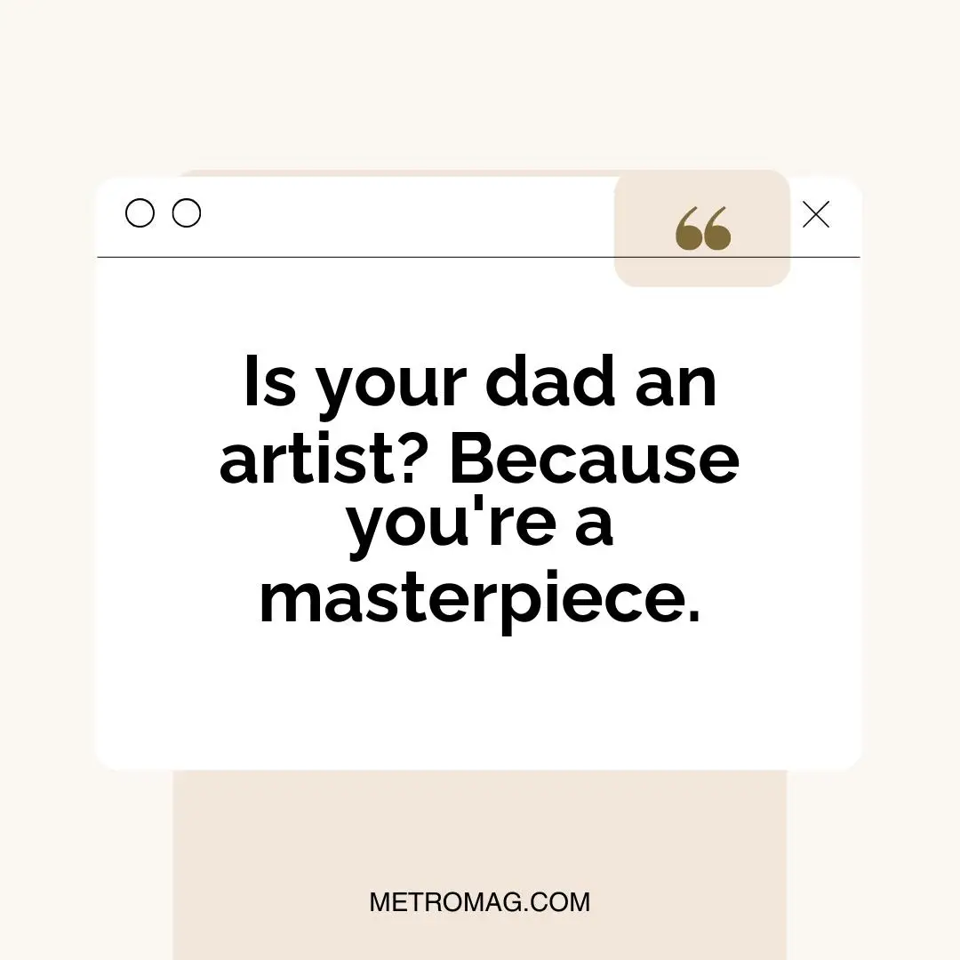 Is your dad an artist? Because you're a masterpiece.