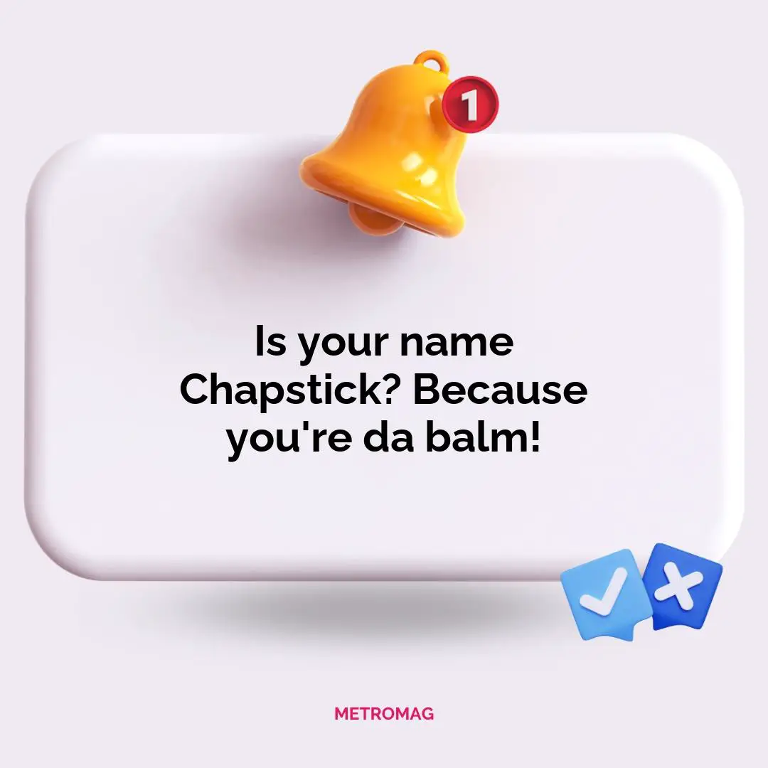 Is your name Chapstick? Because you're da balm!