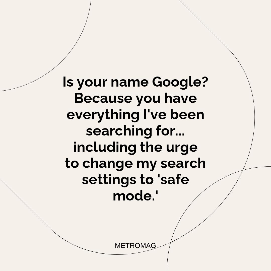 Is your name Google? Because you have everything I've been searching for... including the urge to change my search settings to 'safe mode.'