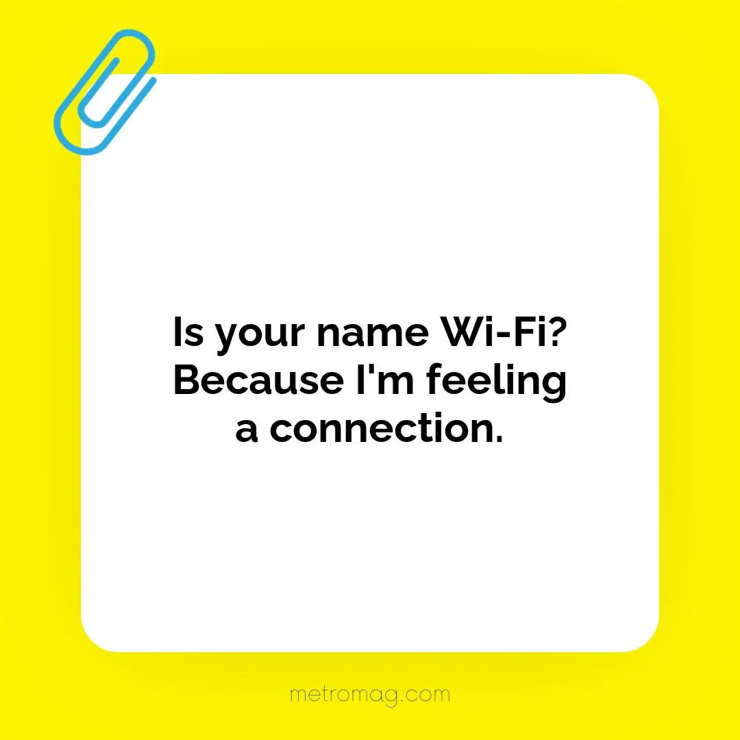 Is your name Wi-Fi? Because I'm feeling a connection.