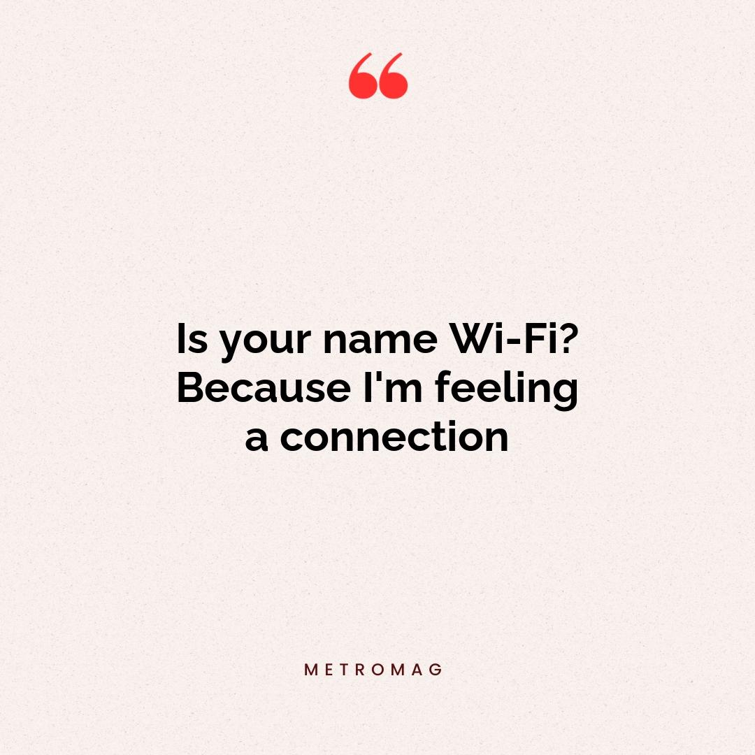 Is your name Wi-Fi? Because I'm feeling a connection