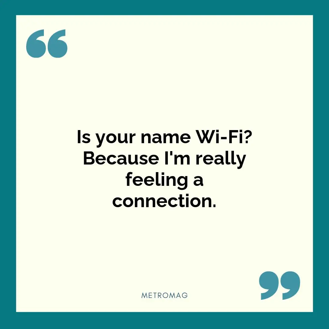 Is your name Wi-Fi? Because I'm really feeling a connection.