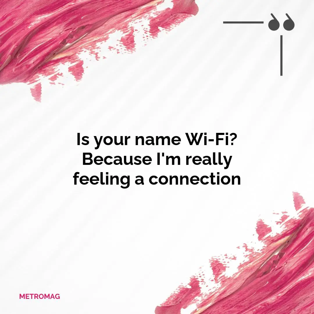 Is your name Wi-Fi? Because I'm really feeling a connection