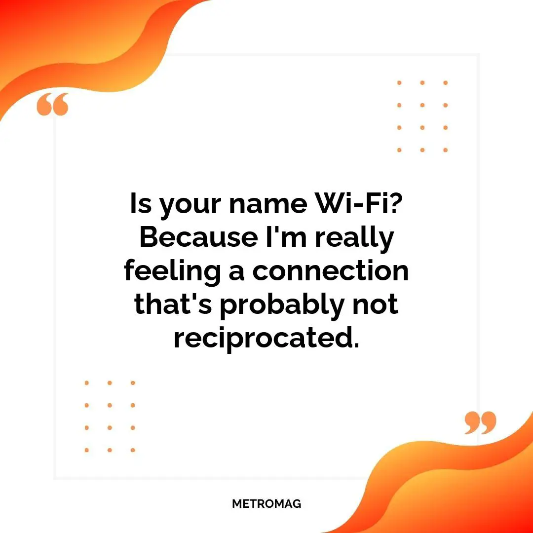 Is your name Wi-Fi? Because I'm really feeling a connection that's probably not reciprocated.