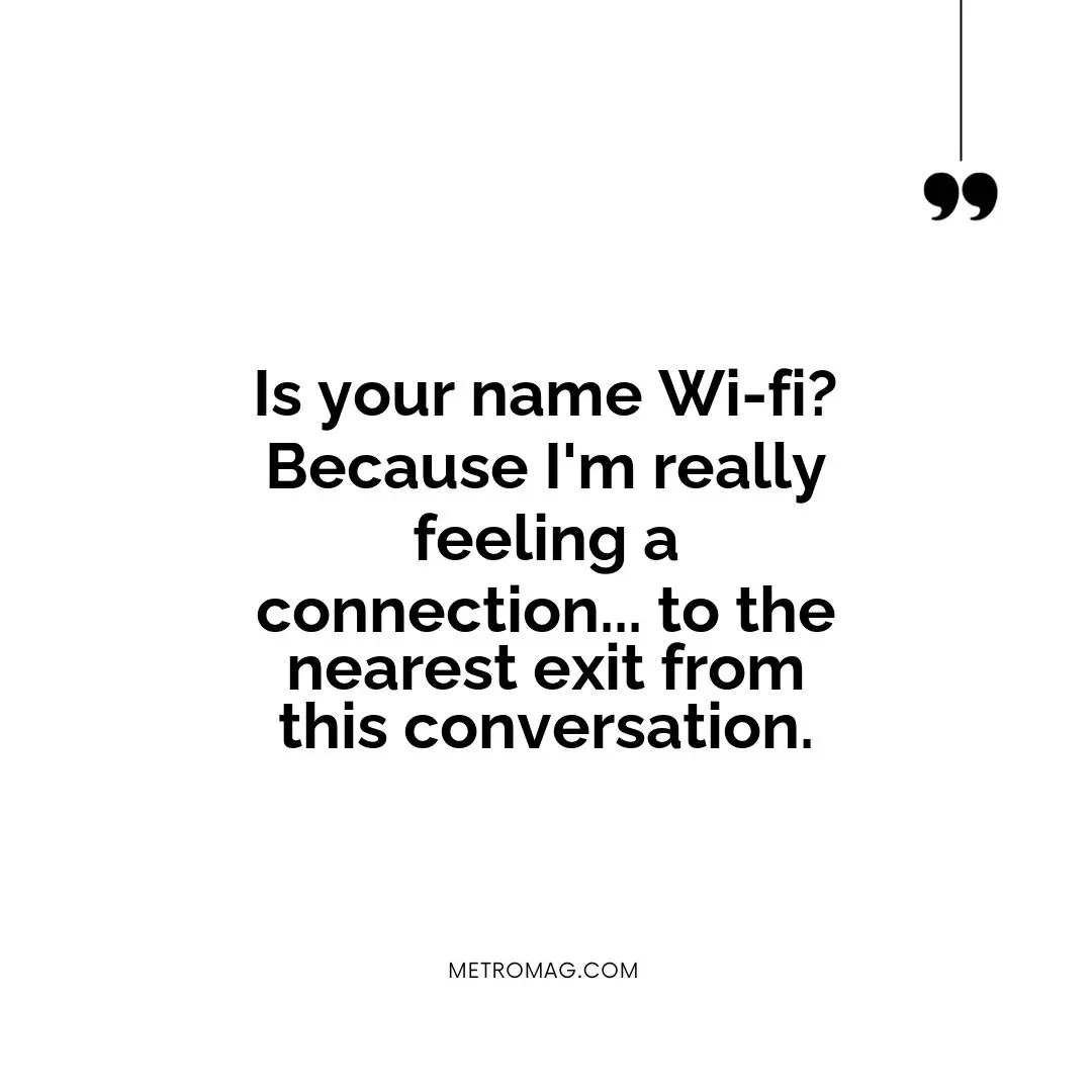 Is your name Wi-fi? Because I'm really feeling a connection... to the nearest exit from this conversation.