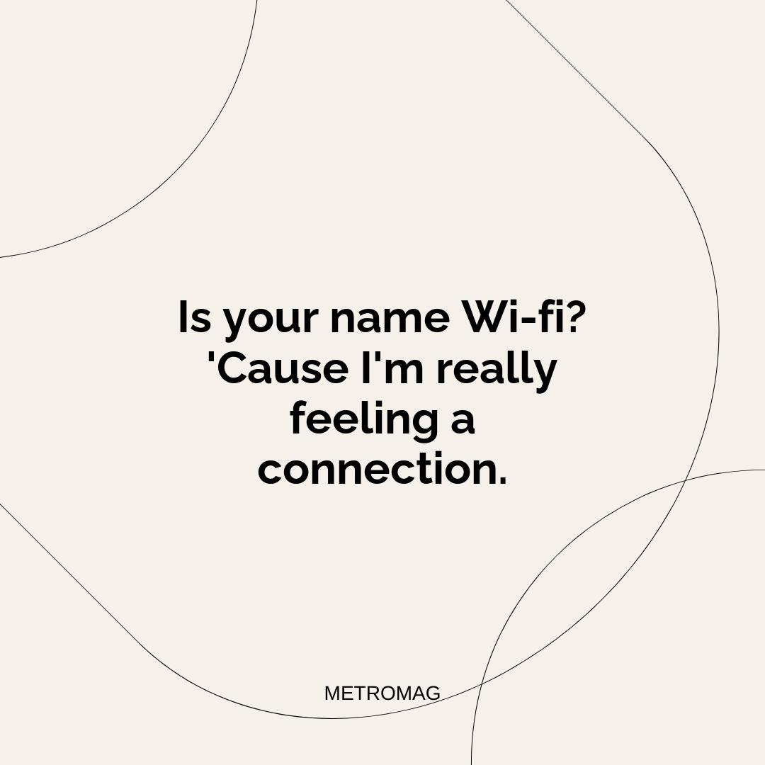 Is your name Wi-fi? 'Cause I'm really feeling a connection.