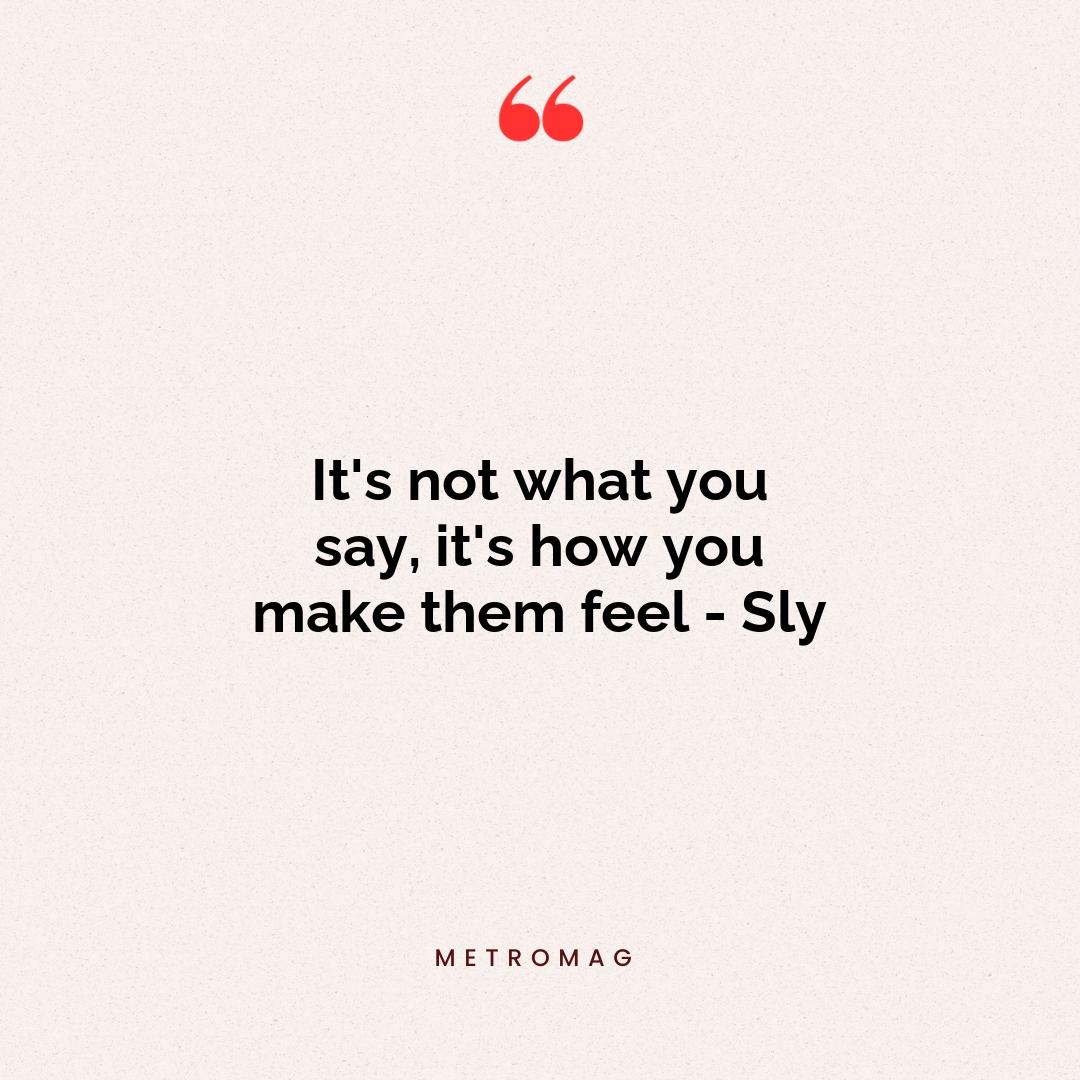 It's not what you say, it's how you make them feel - Sly