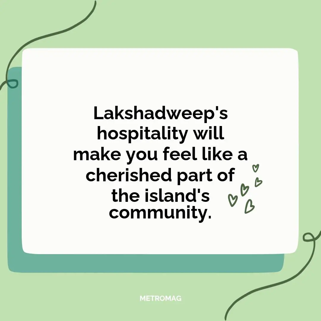 Lakshadweep's hospitality will make you feel like a cherished part of the island's community.
